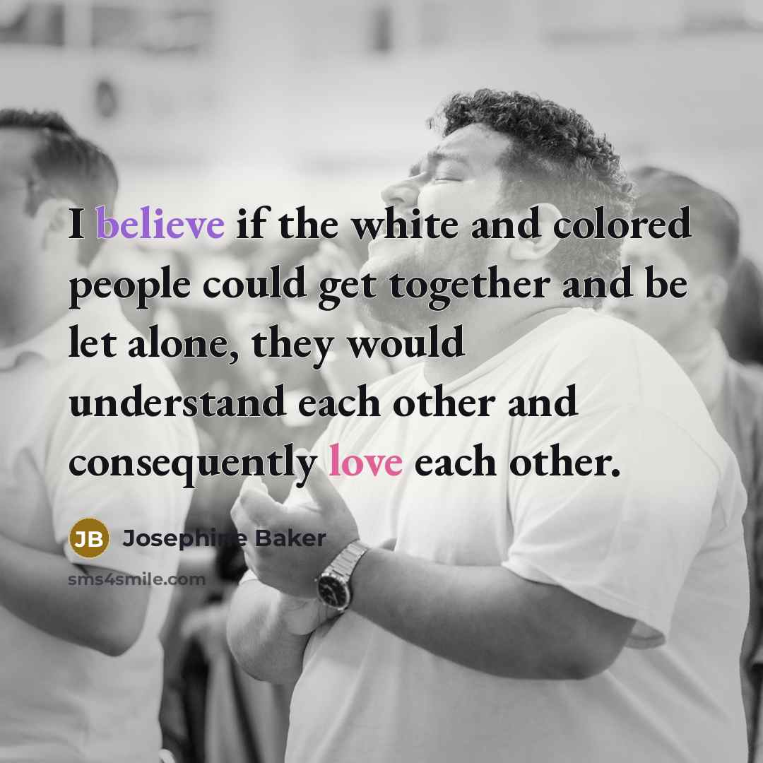 “I believe if the white and colored people could get…” quote by Josephine Baker