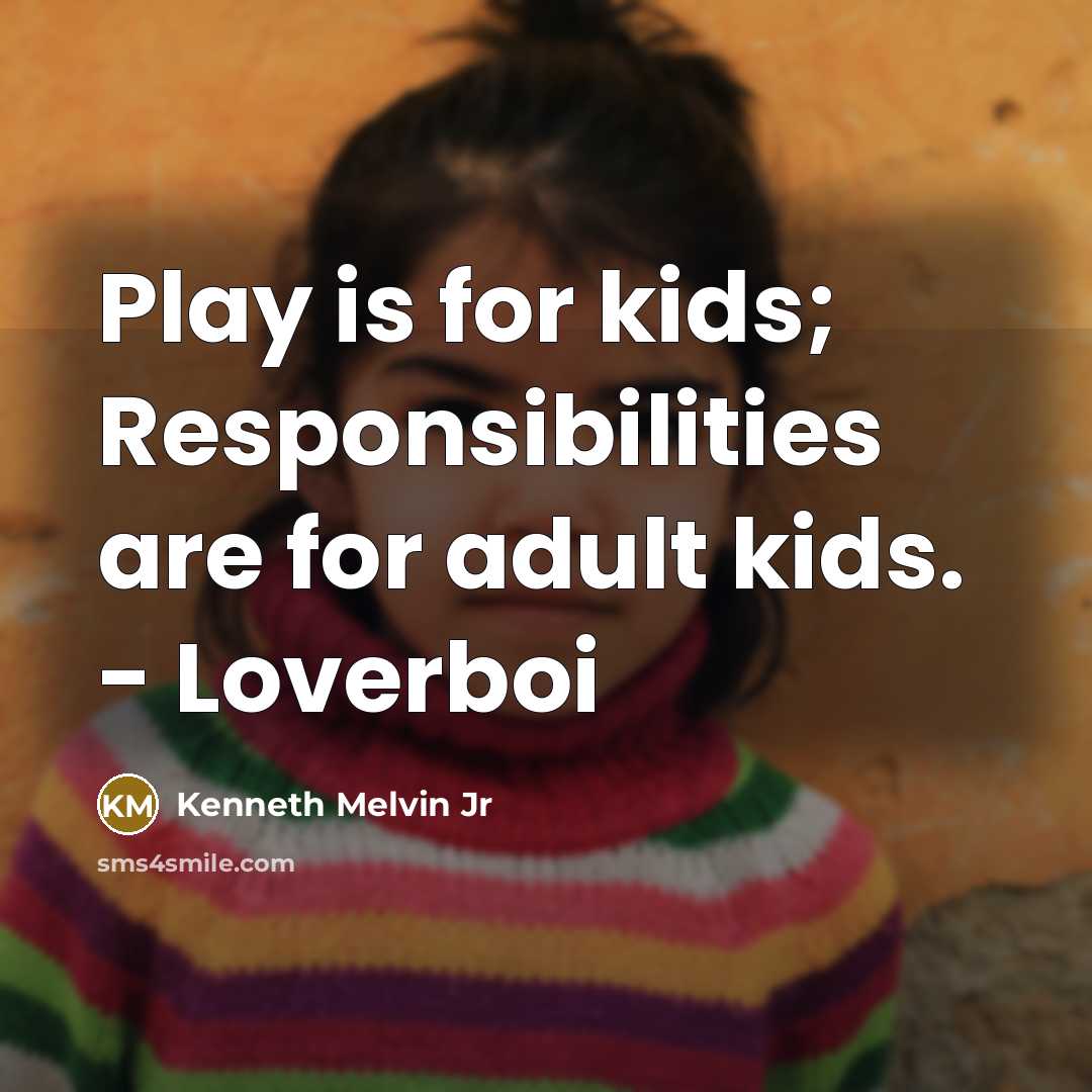 “Play is for kids; Responsibilities are for adult kids. - Loverboi” quote by Kenneth Melvin Jr