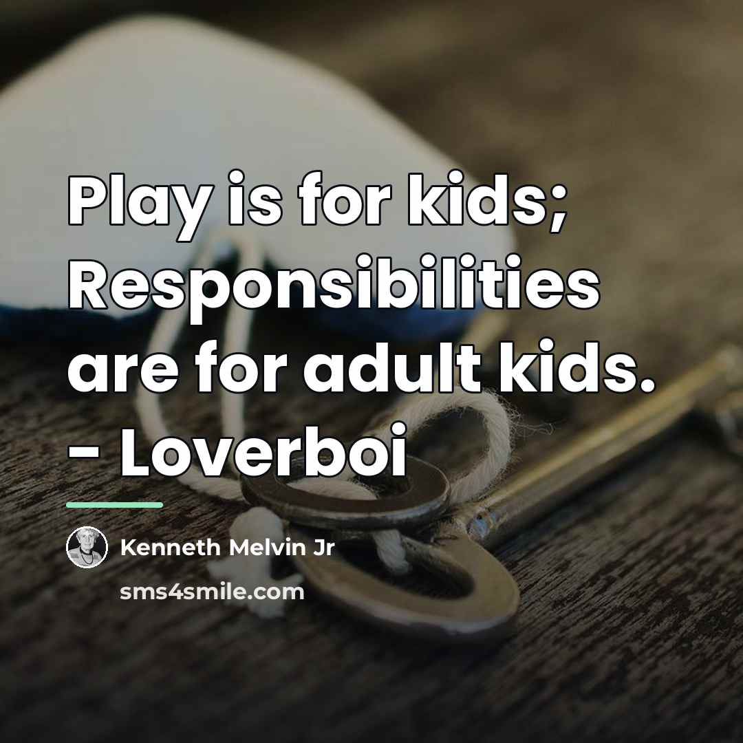 “Play is for kids; Responsibilities are for adult kids. -…” quote by Kenneth Melvin Jr
