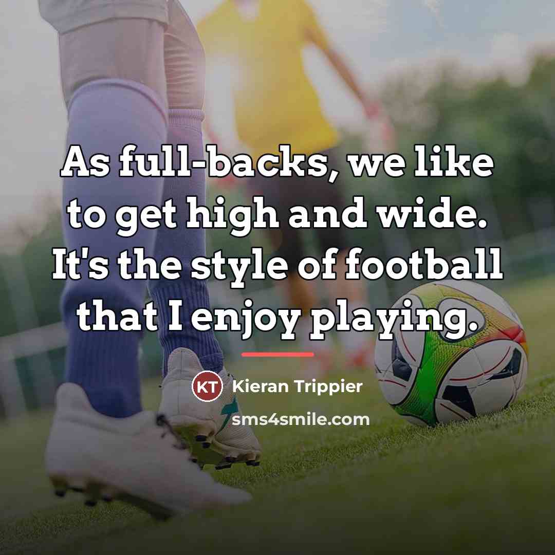 “As full-backs, we like to get high and wide. It's…” quote by Kieran Trippier