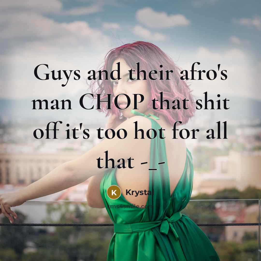 “Guys and their afro's man CHOP that shit off it's too hot for all that -_-” quote by Krystal
