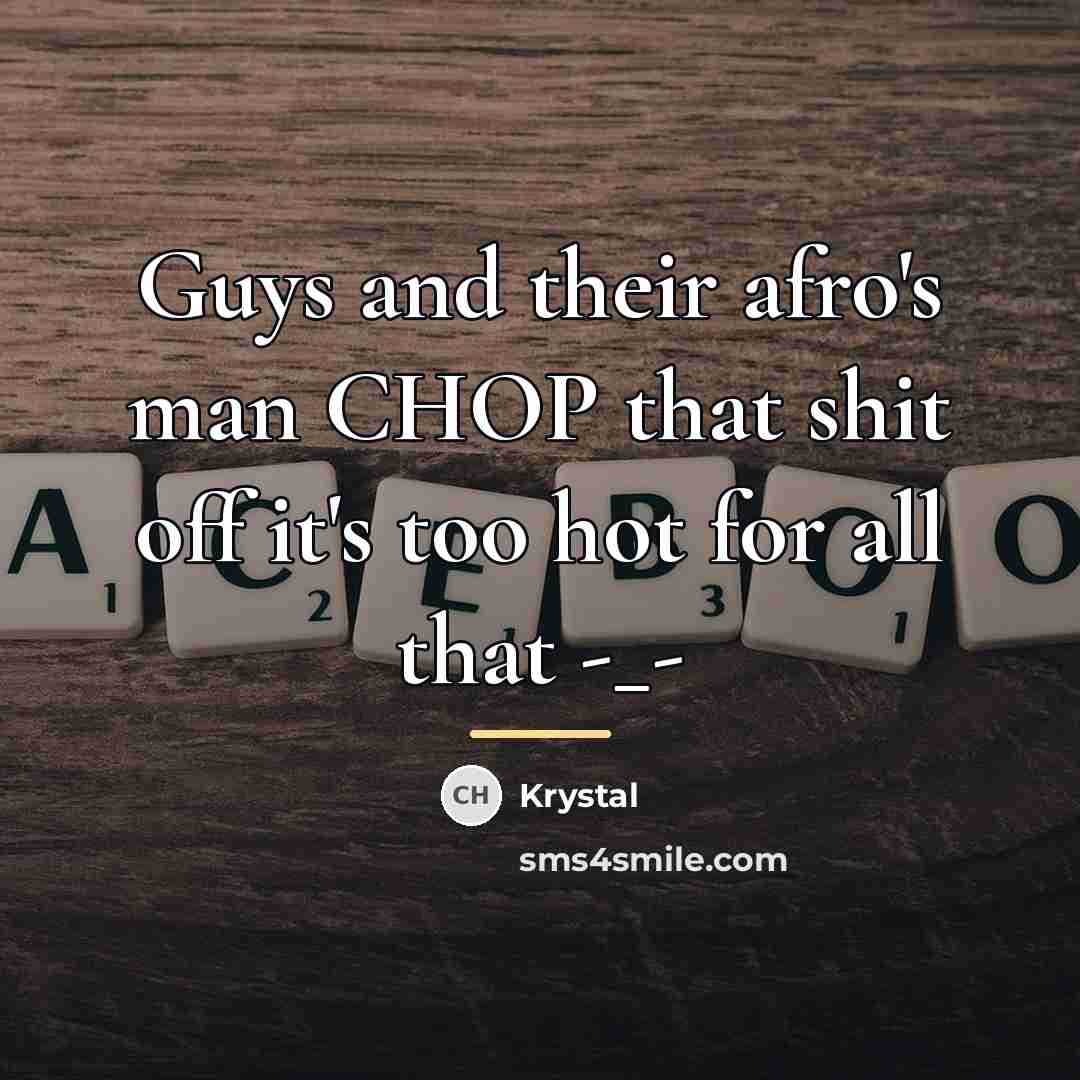 “Guys and their afro's man CHOP that shit off it's…” quote by Krystal