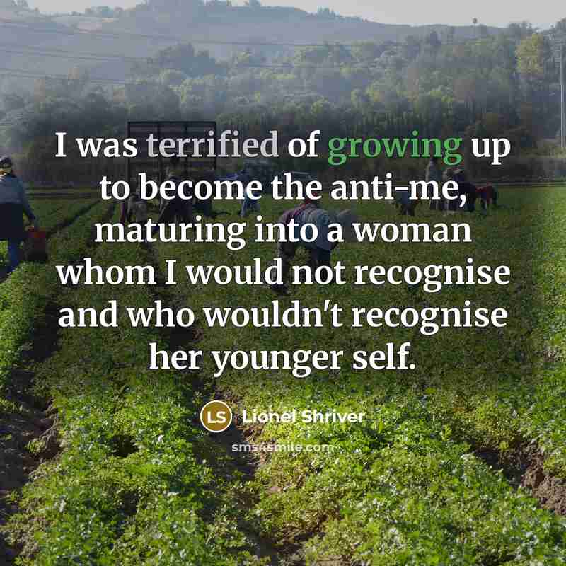 “I was terrified of growing up to become the anti-me,…” quote by Lionel Shriver