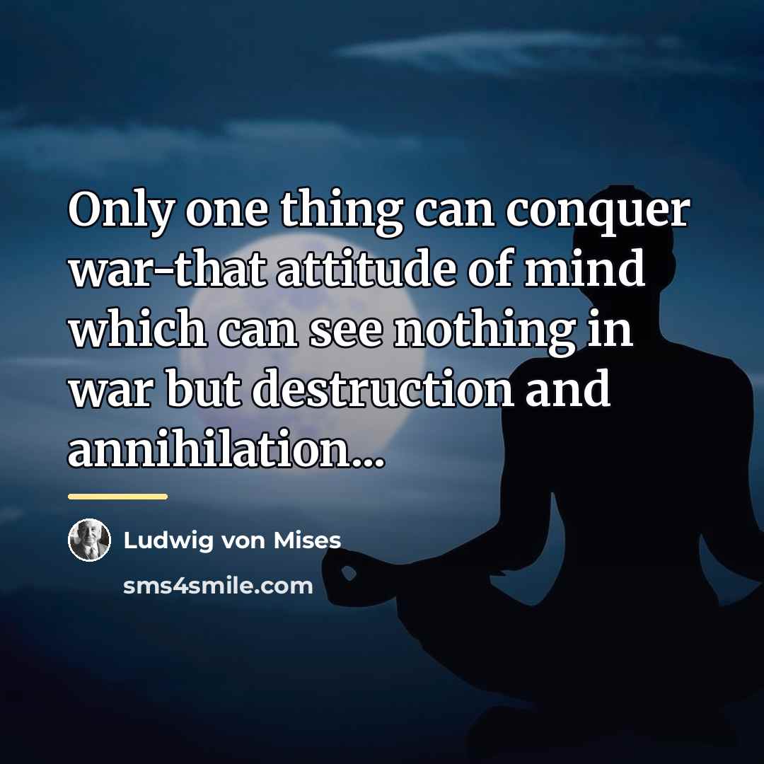 “Only one thing can conquer war-that attitude of mind which…” quote by Ludwig von Mises
