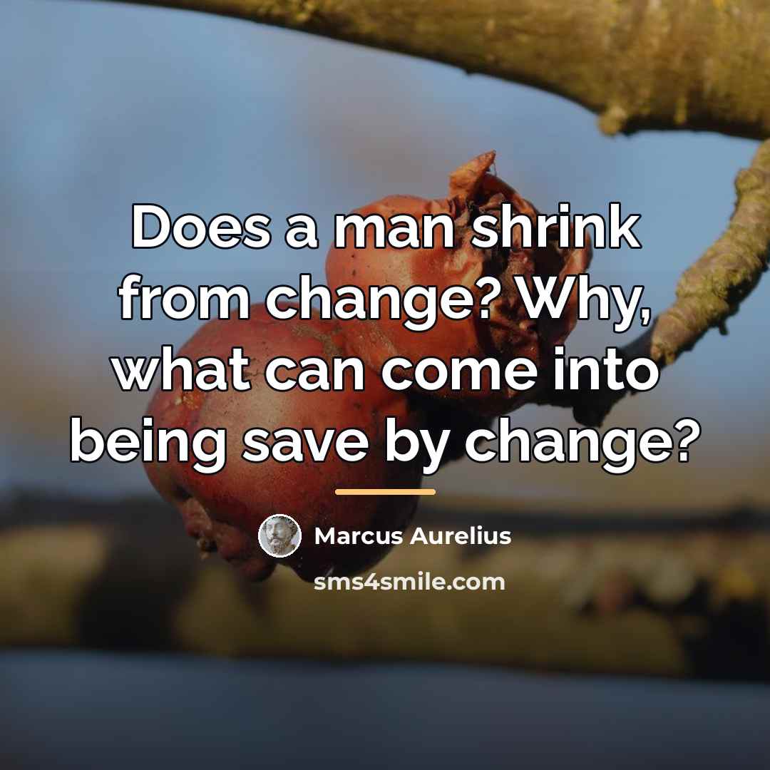 “Does a man shrink from change? Why, what can come…” quote by Marcus Aurelius