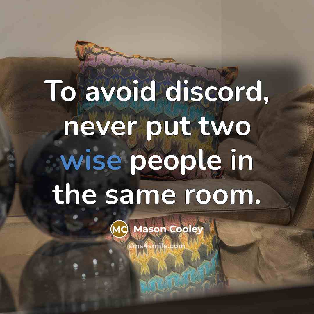 “To avoid discord, never put two wise people in the same room.” quote by Mason Cooley