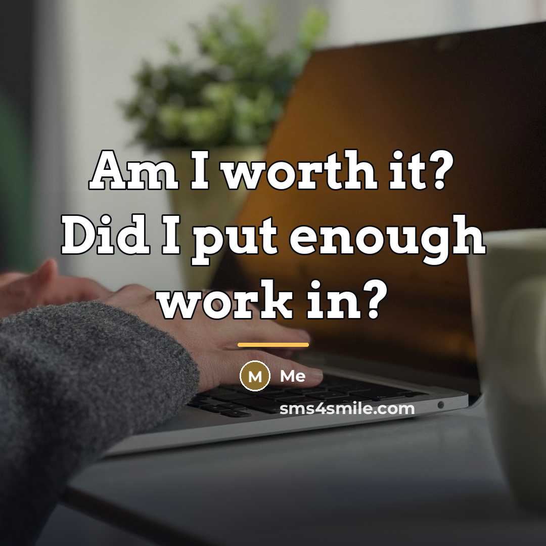 “Am I worth it? Did I put enough work in?…” quote by Me