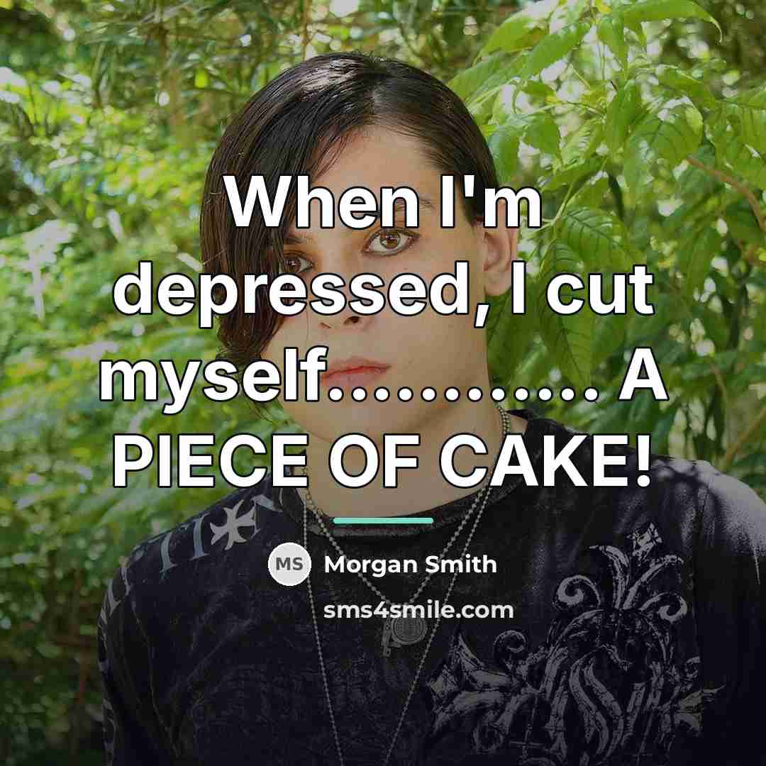 “When I'm depressed, I cut myself............ A PIECE OF CAKE!…” quote by Morgan Smith