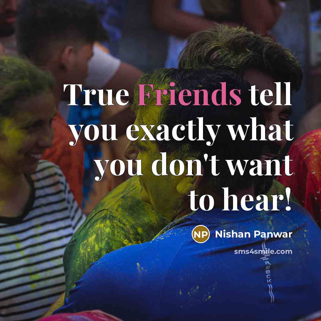 “True Friends tell you exactly what you don't want to hear!” quote by Nishan Panwar