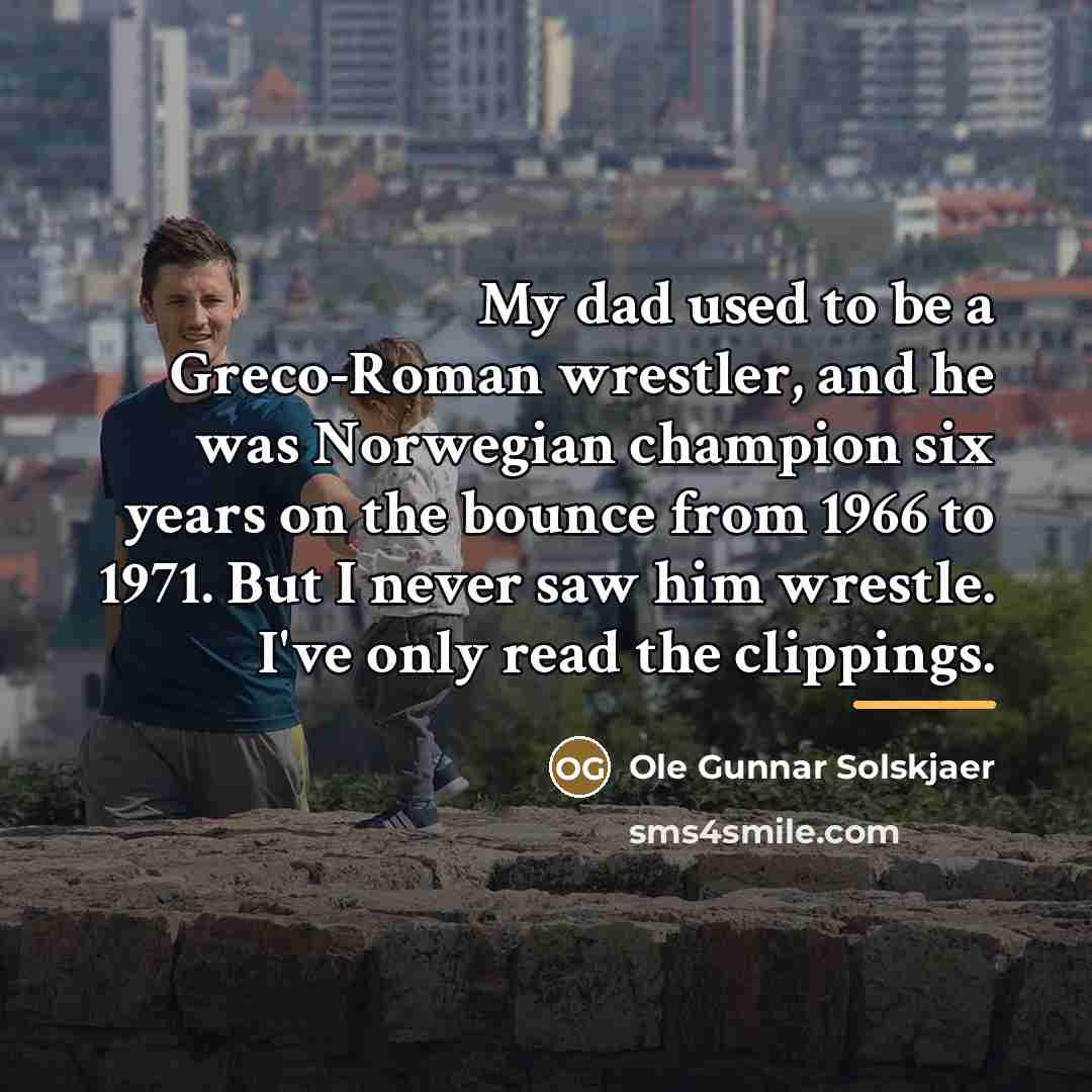“My dad used to be a Greco-Roman wrestler, and he…” quote by Ole Gunnar Solskjaer