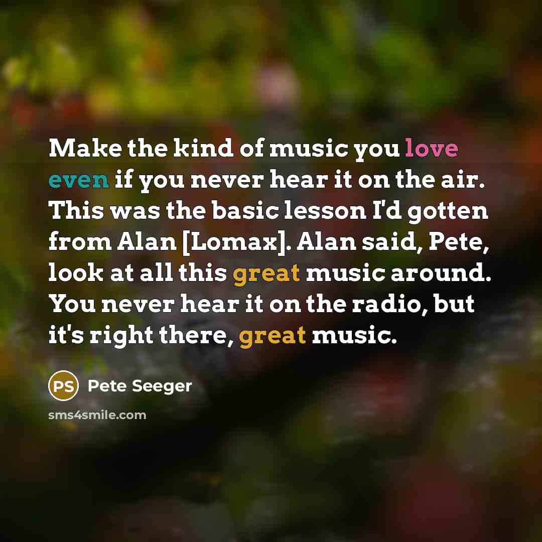 “Make the kind of music you love even if you…” quote by Pete Seeger