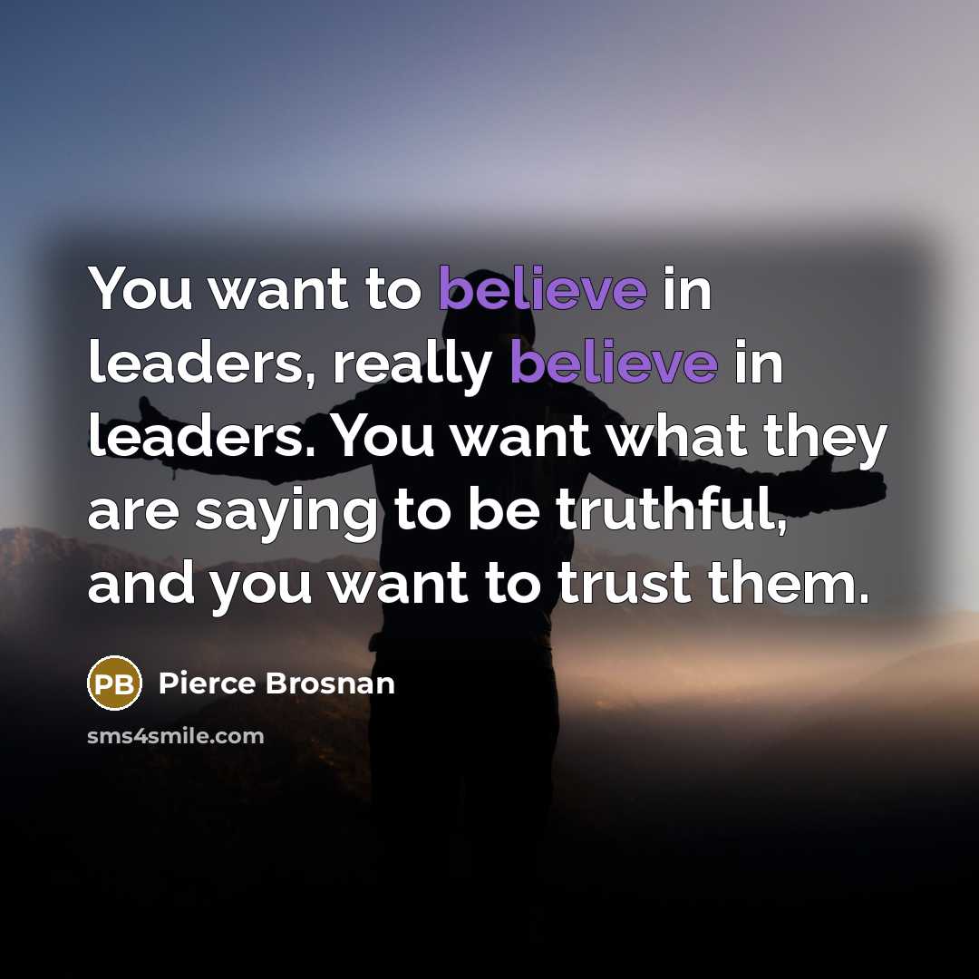 “You want to believe in leaders, really believe in leaders.…” quote by Pierce Brosnan