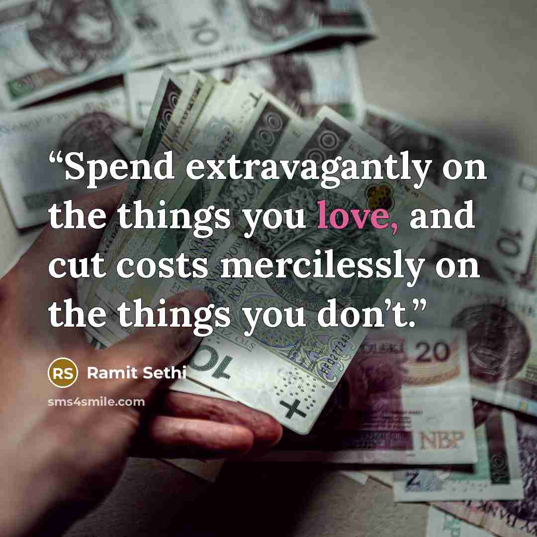 “Spend extravagantly on the things you love, and cut costs mercilessly on the things you don’t.” quote by Ramit Sethi