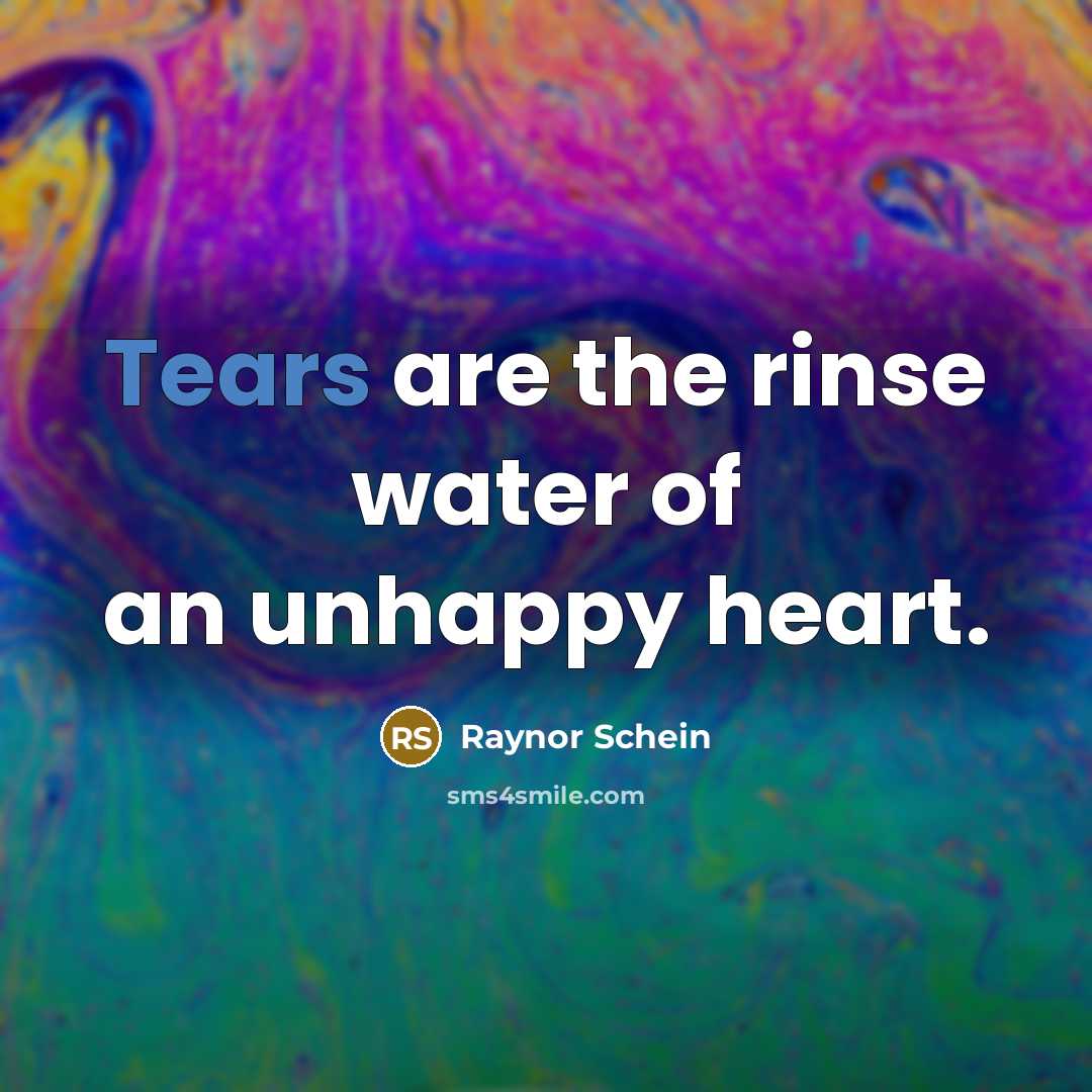 “Tears are the rinse water of an unhappy heart.” quote by Raynor Schein
