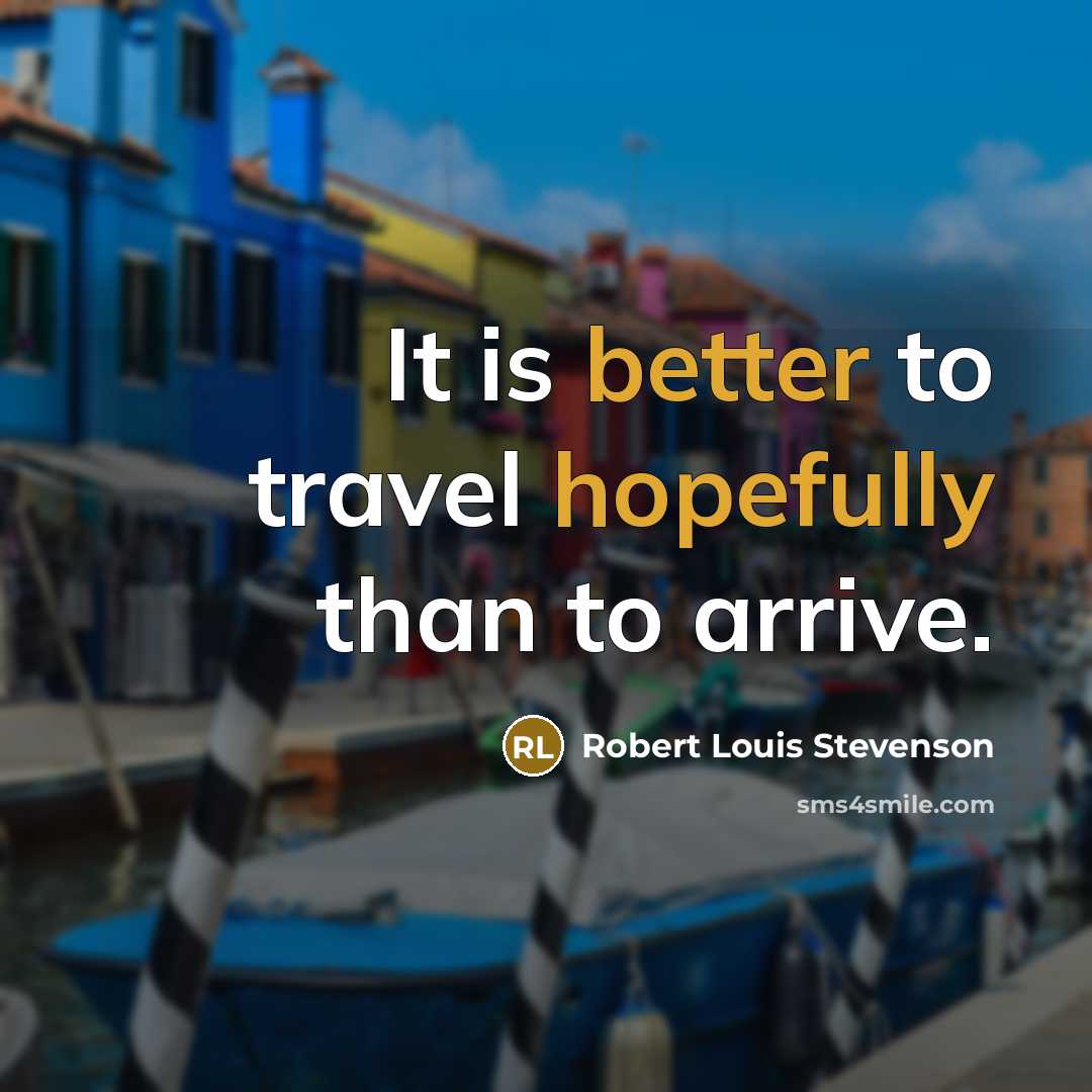 “It is better to travel hopefully than to arrive.” quote by Robert Louis Stevenson
