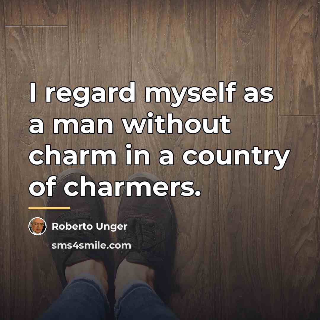 “I regard myself as a man without charm in a…” quote by Roberto Unger