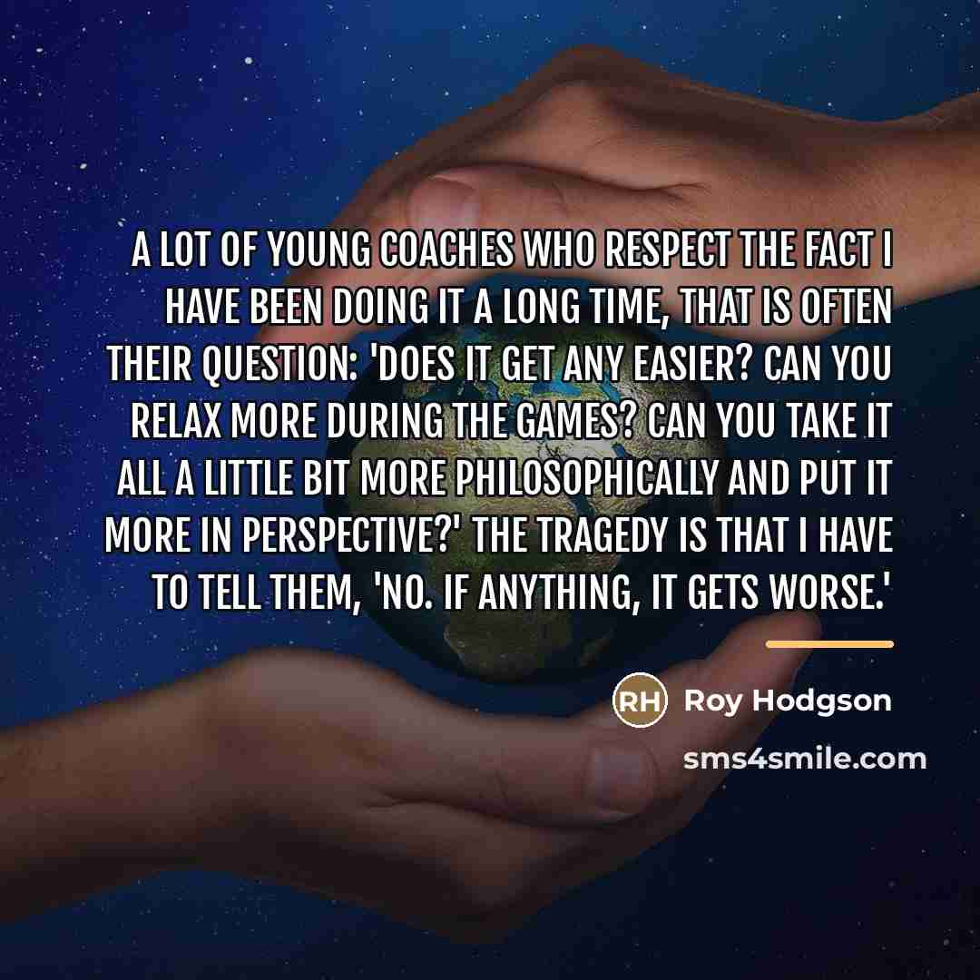 “A lot of young coaches who respect the fact I…” quote by Roy Hodgson