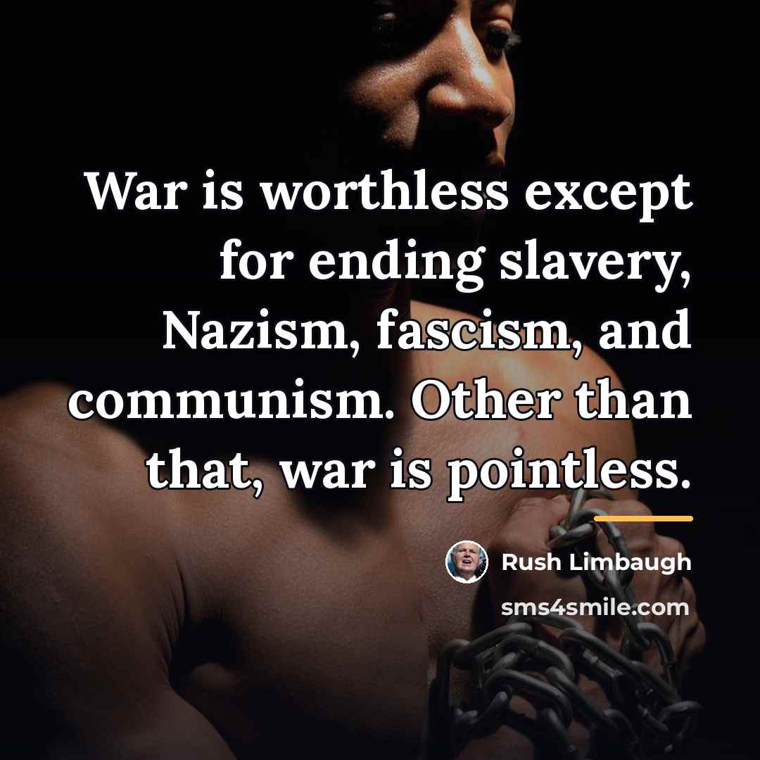 “War is worthless except for ending slavery, Nazism, fascism, and…” quote by Rush Limbaugh
