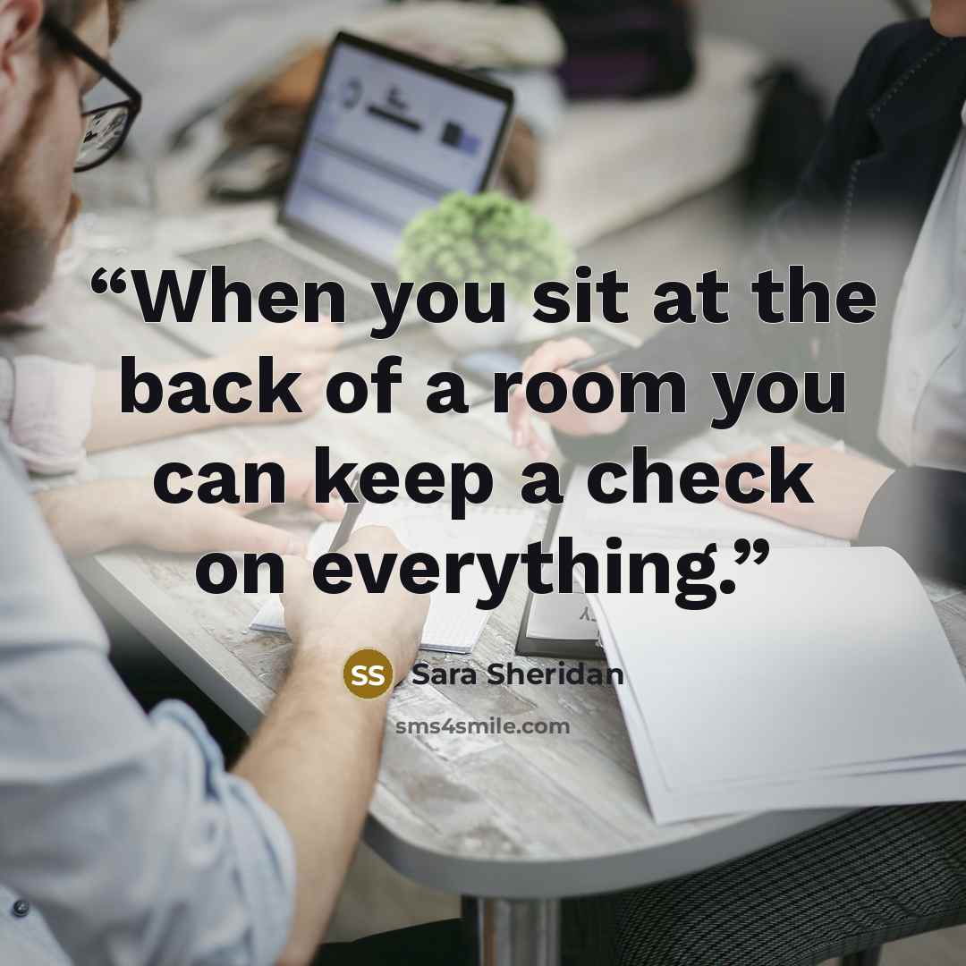 “When you sit at the back of a room you can keep a check on everything.” quote by Sara Sheridan