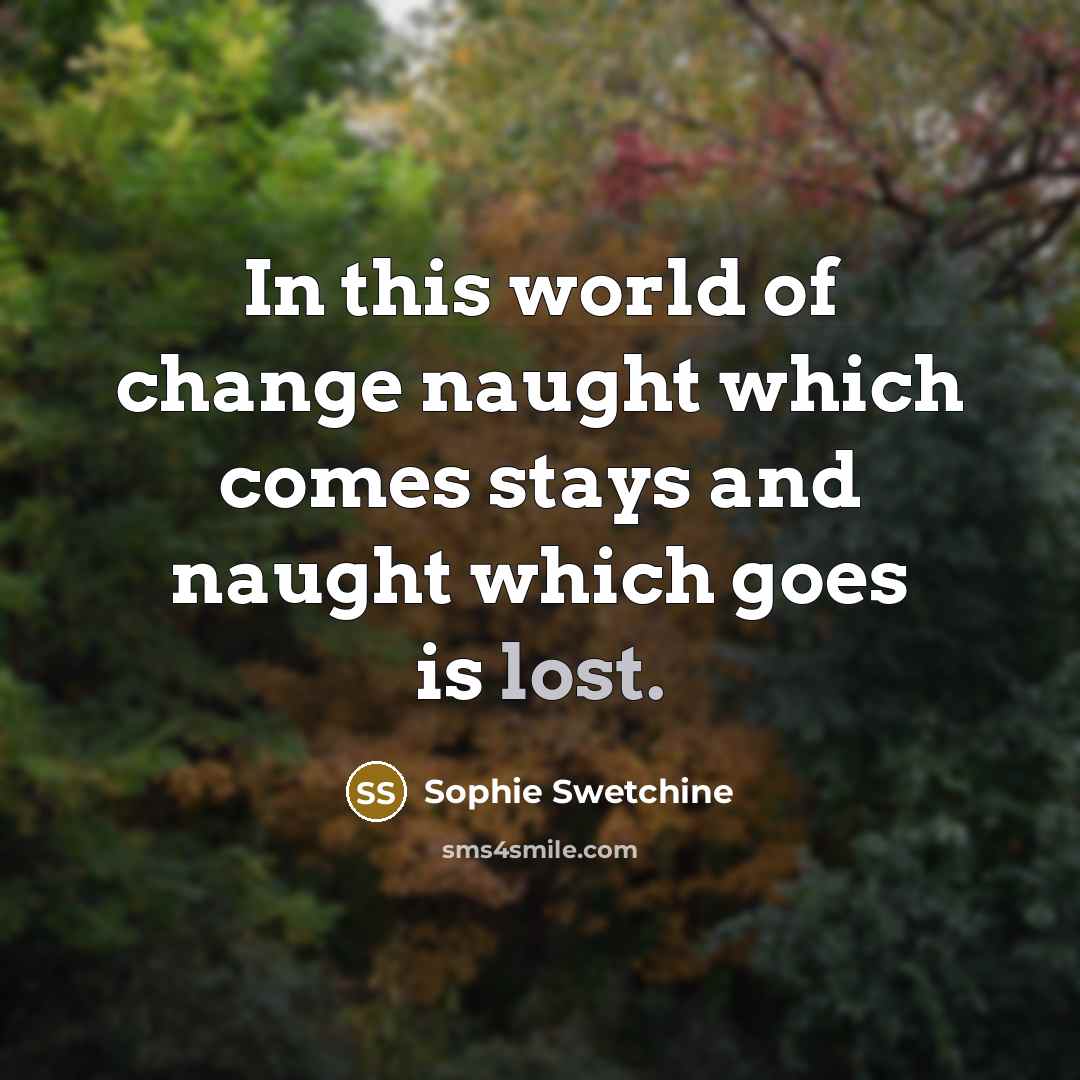“In this world of change naught which comes stays and…” quote by Sophie Swetchine