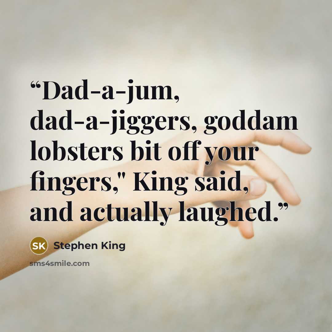 “Dad-a-jum, dad-a-jiggers, goddam lobsters bit off your fingers," King said, and actually laughed.” quote by Stephen King