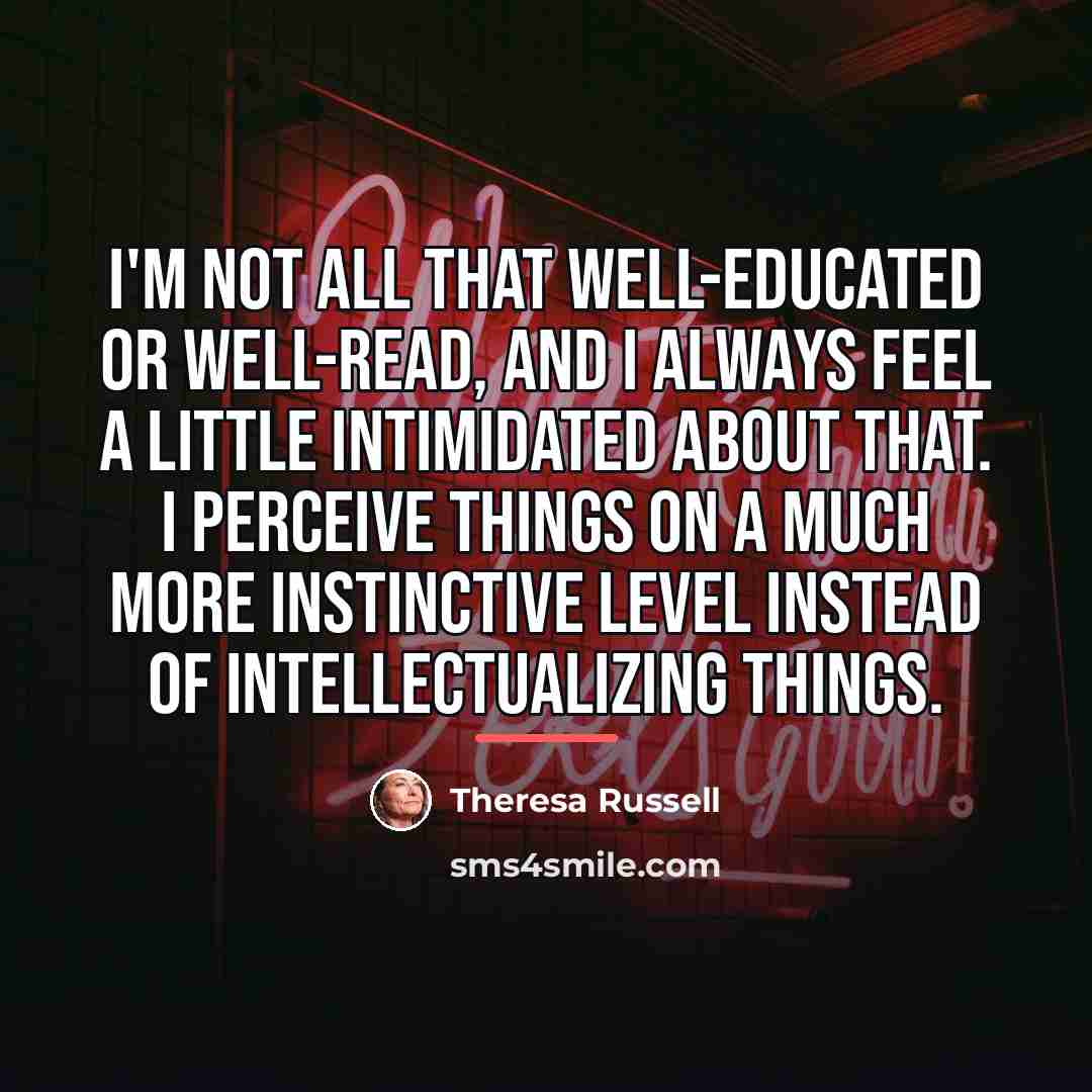 “I'm not all that well-educated or well-read, and I always…” quote by Theresa Russell