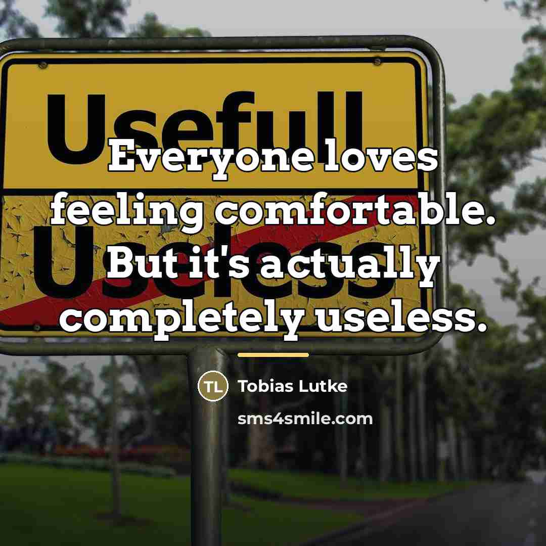 “Everyone loves feeling comfortable. But it's actually completely useless.…” quote by Tobias Lutke