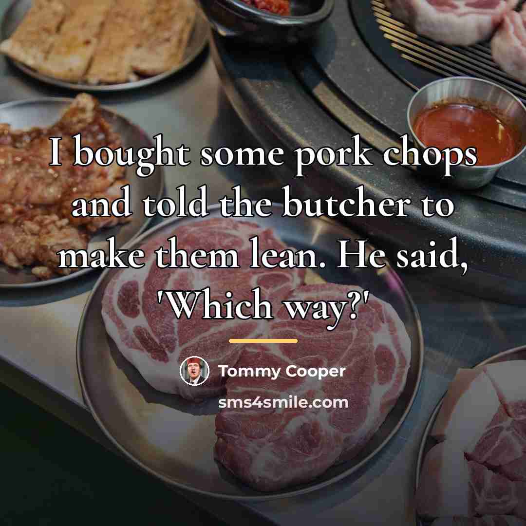 “I bought some pork chops and told the butcher to…” quote by Tommy Cooper