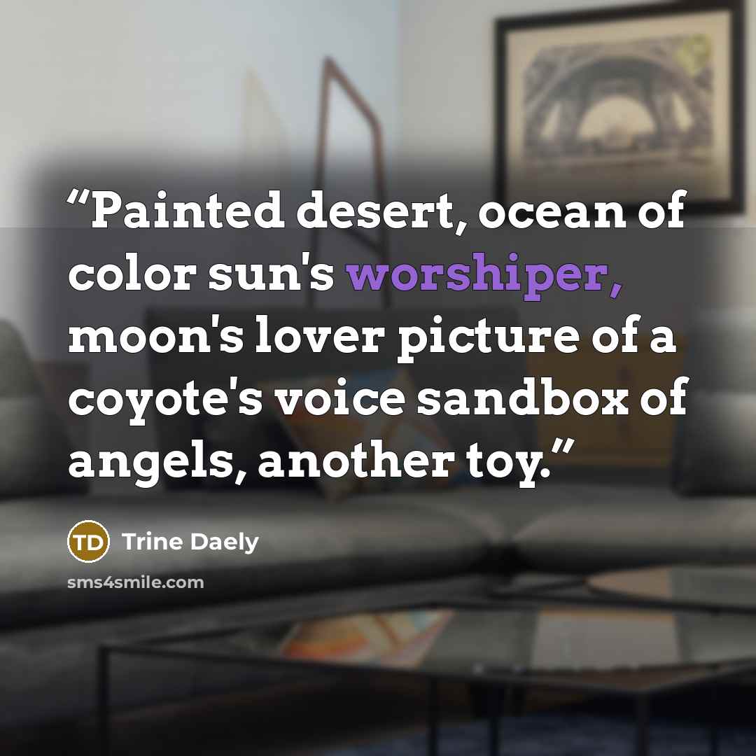 “Painted desert, ocean of color sun's worshiper, moon's lover picture of a coyote's voice sandbox of angels, another toy.” quote by Trine Daely