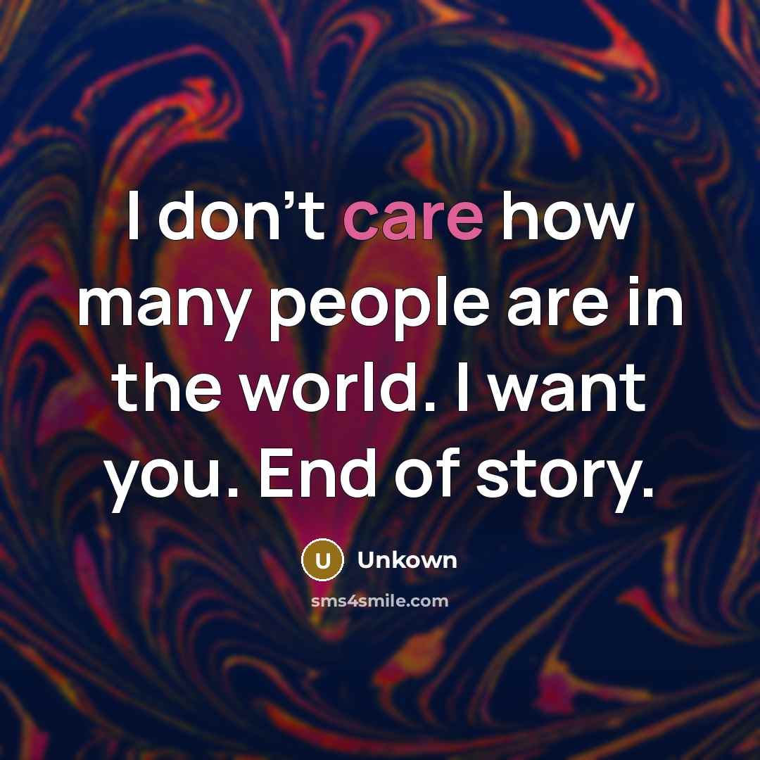 “I don't care how many people are in the world. I want you. End of story.” quote by Unkown