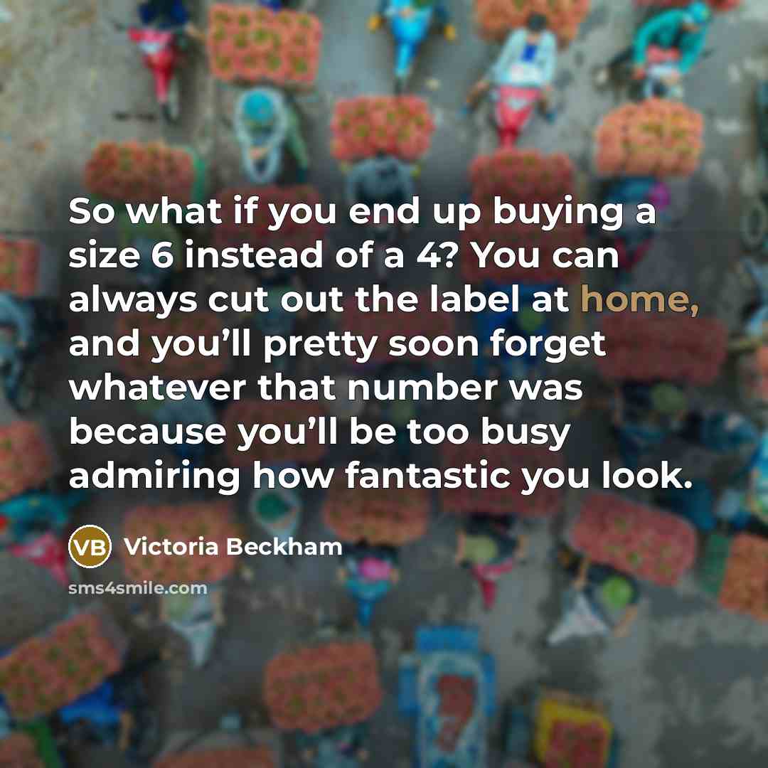 “So what if you end up buying a size 6…” quote by Victoria Beckham