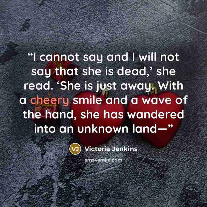 “I cannot say and I will not say that she is dead,’ she read. ‘She is just away. With a cheery smile and a wave of the hand, she has wandered into an unknown land—” quote by Victoria Jenkins