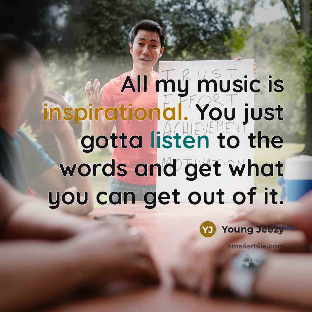“All my music is inspirational. You just gotta listen to…” quote by Young Jeezy