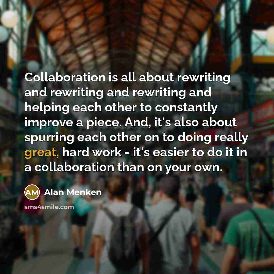 “Collaboration is all about rewriting and rewriting and rewriting and…” quote by Alan Menken