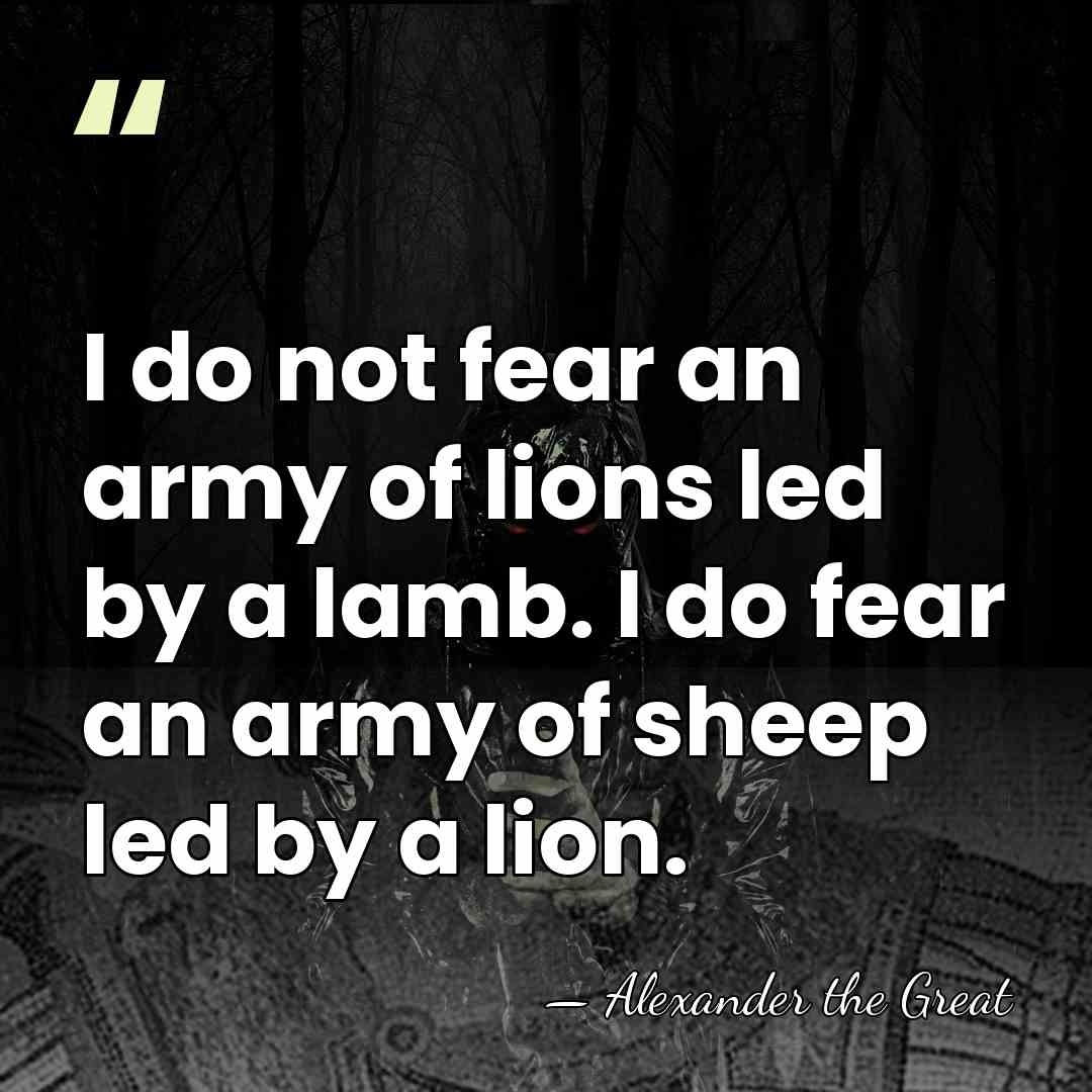 I do not fear an army of lions led by a lamb.&hellip; - Alexander The Great