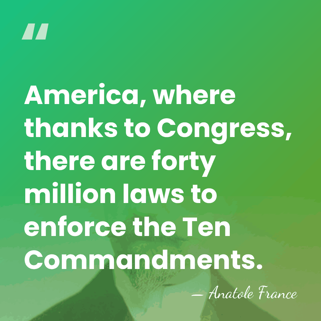 America, where thanks to Congress, there are forty million laws to enforce&hellip; - Anatole France