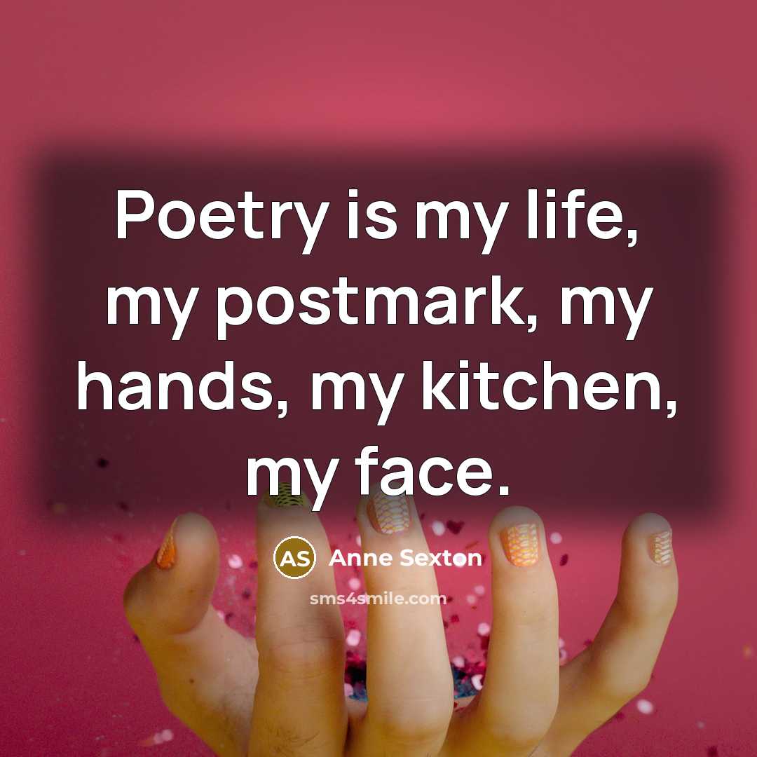 “Poetry is my life, my postmark, my hands, my kitchen,…” quote by Anne Sexton