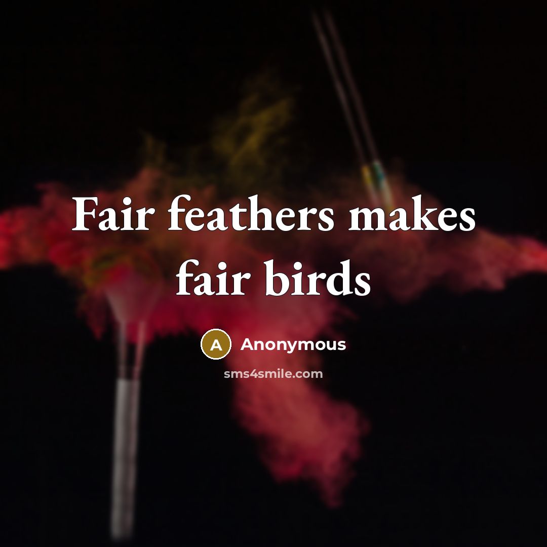 “Fair feathers makes fair birds…” quote by Anonymous