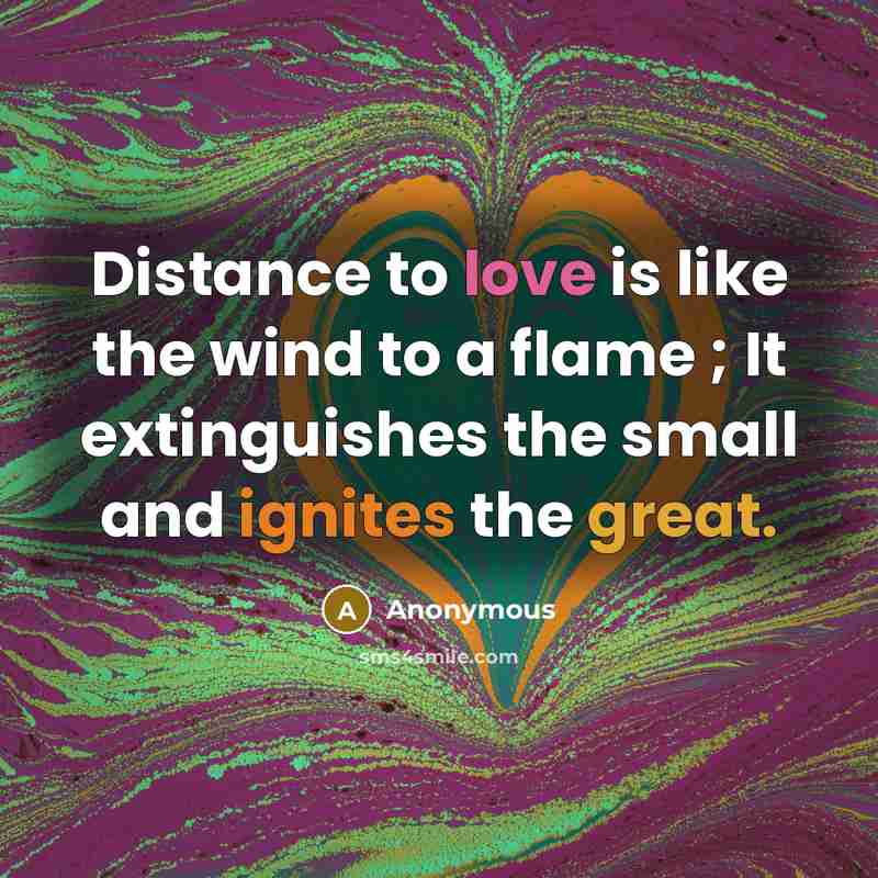 “Distance to love is like the wind to a flame ; It extinguishes the small and ignites the great.” quote by Anonymous