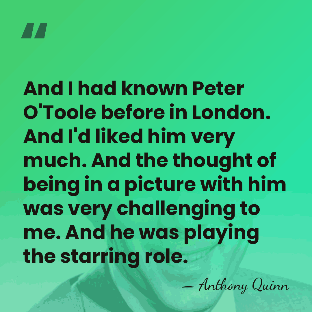 And I had known Peter O'Toole before in London. And I'd liked&hellip; - Anthony Quinn