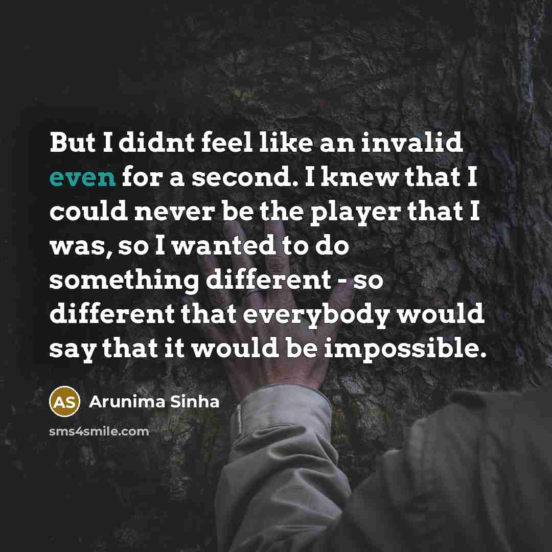“But I didnt feel like an invalid even for a…” quote by Arunima Sinha