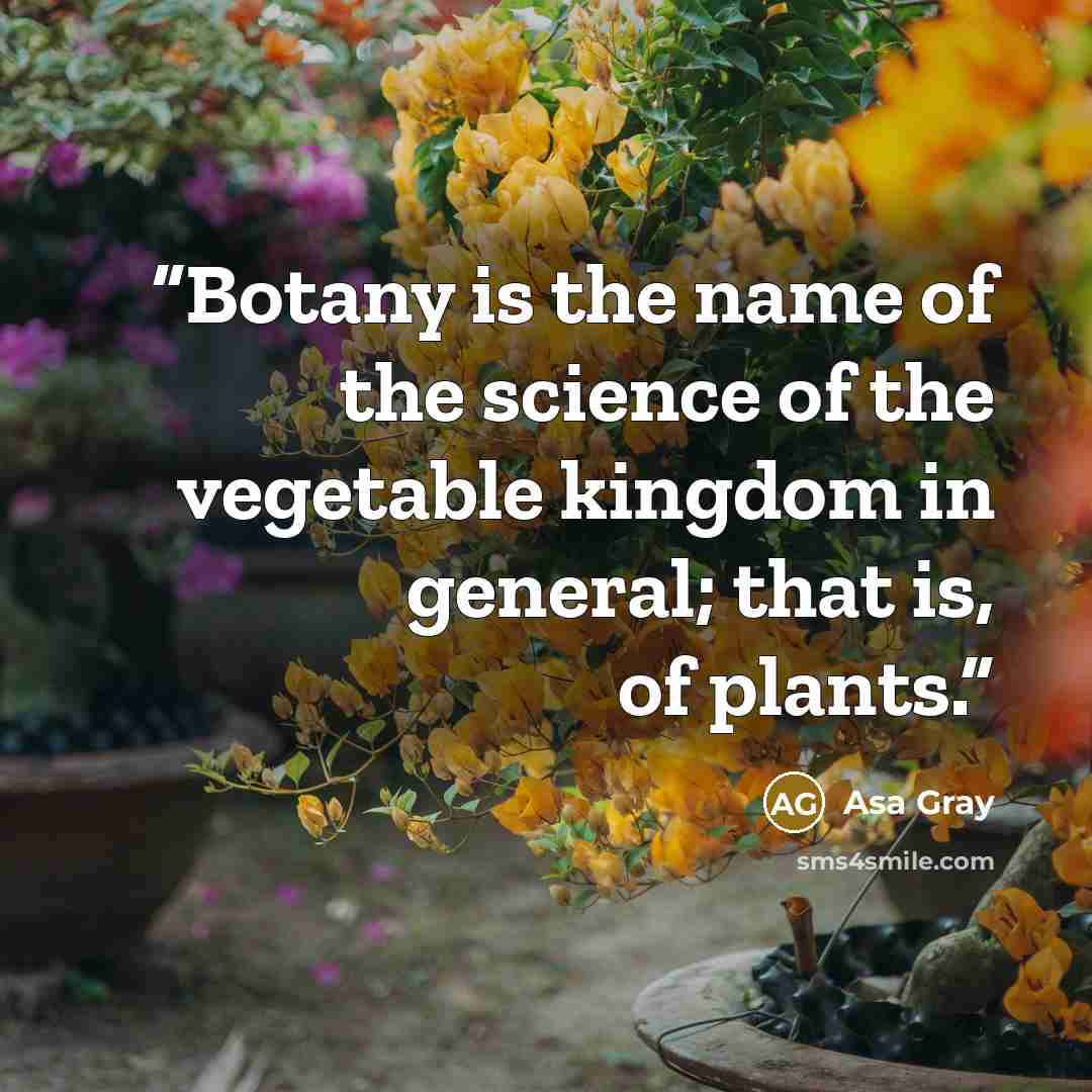 “Botany is the name of the science of the vegetable kingdom in general; that is, of plants.” quote by Asa Gray