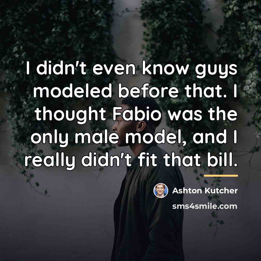 “I didn't even know guys modeled before that. I thought…” quote by Ashton Kutcher