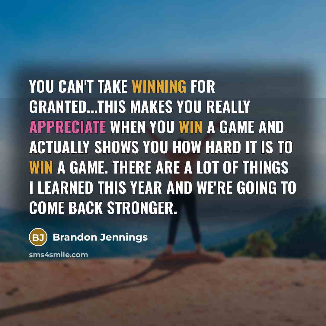 “You can't take winning for granted...This makes you really appreciate when you win a game and actually shows you how hard it is to win a game. There are a lot of things I learned this year and we're going to come back stronger.” quote by Brandon Jennings