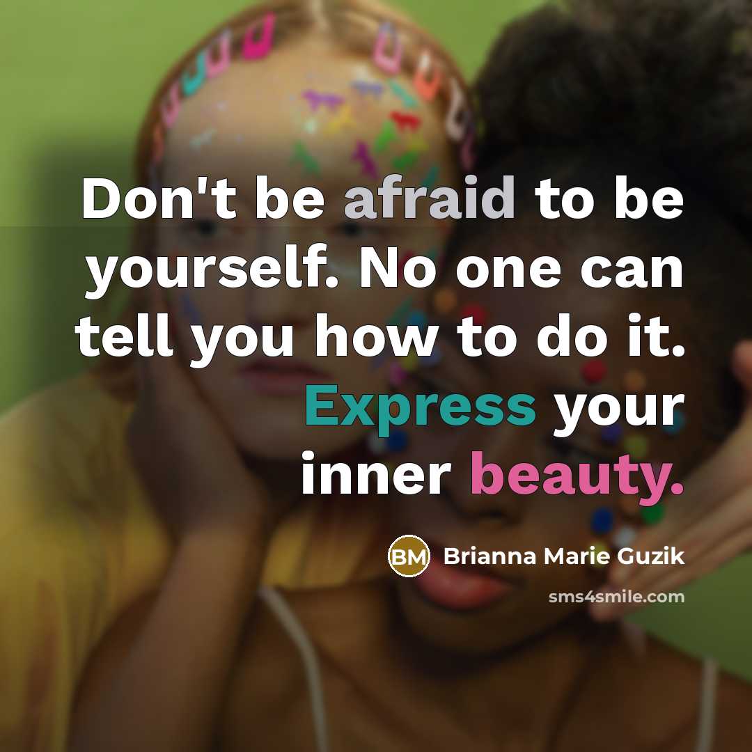 “Don't be afraid to be yourself. No one can tell you how to do it. Express your inner beauty.” quote by Brianna Marie Guzik