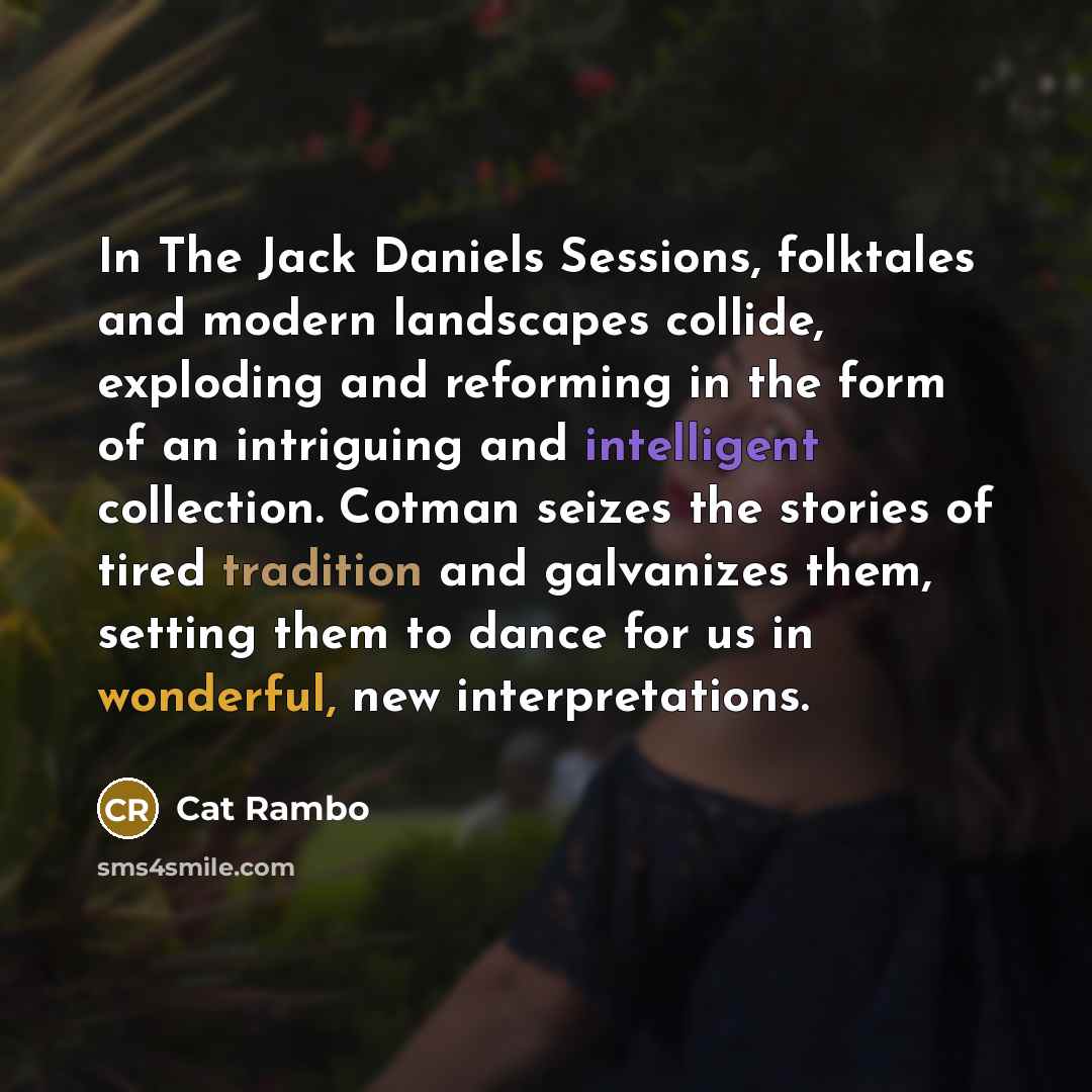 “In The Jack Daniels Sessions, folktales and modern landscapes collide,…” quote by Cat Rambo