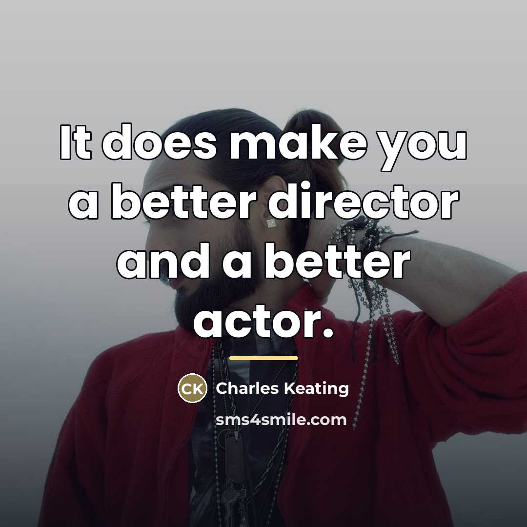 “It does make you a better director and a better…” quote by Charles Keating