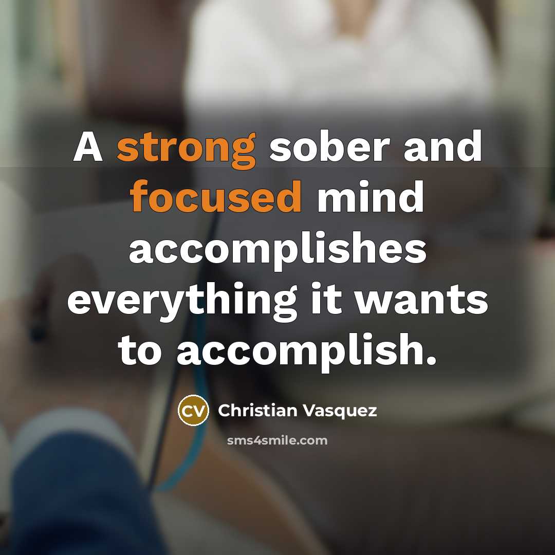 “A strong sober and focused mind accomplishes everything it wants to accomplish.” quote by Christian Vasquez