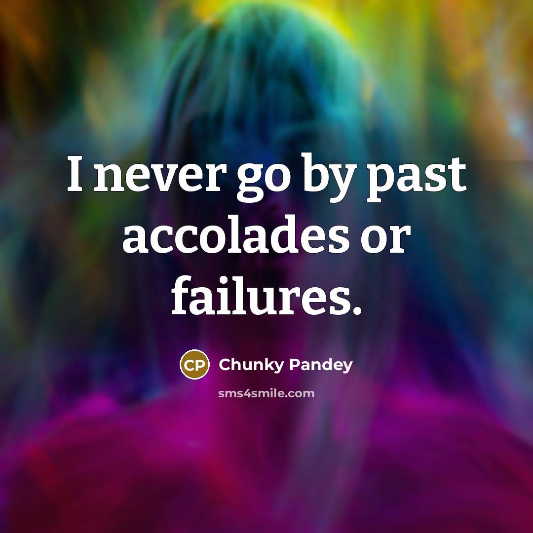 “I never go by past accolades or failures.…” quote by Chunky Pandey