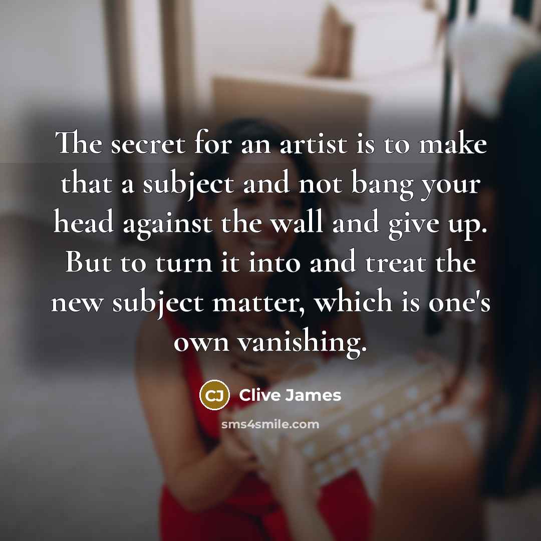 “The secret for an artist is to make that a…” quote by Clive James
